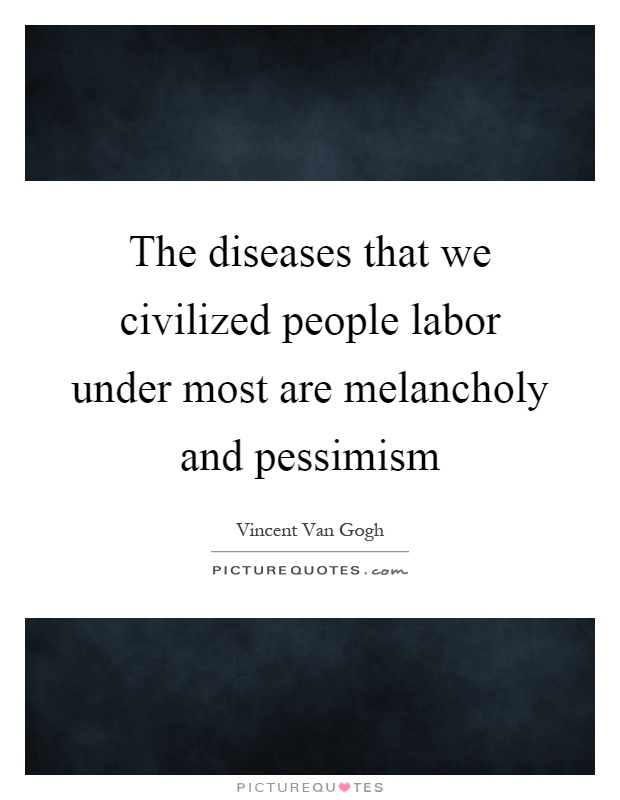The diseases that we civilized people labor under most are melancholy and pessimism Picture Quote #1