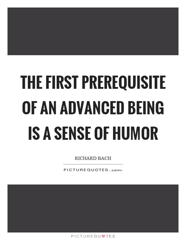 The first prerequisite of an advanced being is a sense of humor Picture Quote #1