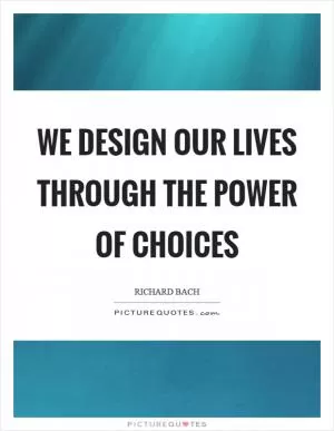 We design our lives through the power of choices Picture Quote #1