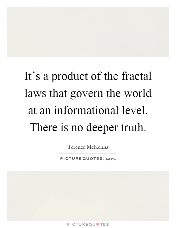 It's a product of the fractal laws that govern the world at an informational level. There is no deeper truth Picture Quote #1