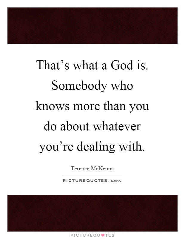 That's what a God is. Somebody who knows more than you do about whatever you're dealing with Picture Quote #1