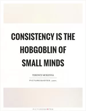 Consistency is the hobgoblin of small minds Picture Quote #1