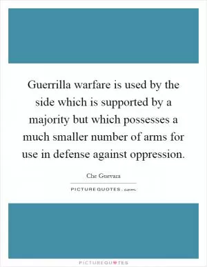 Guerrilla warfare is used by the side which is supported by a majority but which possesses a much smaller number of arms for use in defense against oppression Picture Quote #1