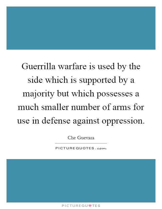 Guerrilla warfare is used by the side which is supported by a majority but which possesses a much smaller number of arms for use in defense against oppression Picture Quote #1