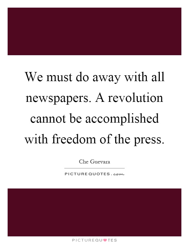 We must do away with all newspapers. A revolution cannot be accomplished with freedom of the press Picture Quote #1