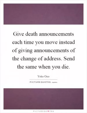 Give death announcements each time you move instead of giving announcements of the change of address. Send the same when you die Picture Quote #1