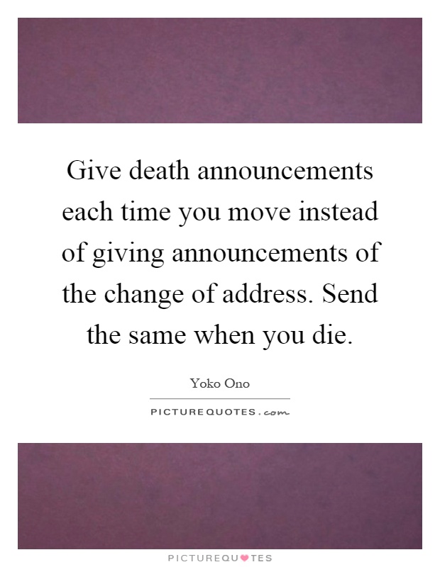 Give death announcements each time you move instead of giving announcements of the change of address. Send the same when you die Picture Quote #1