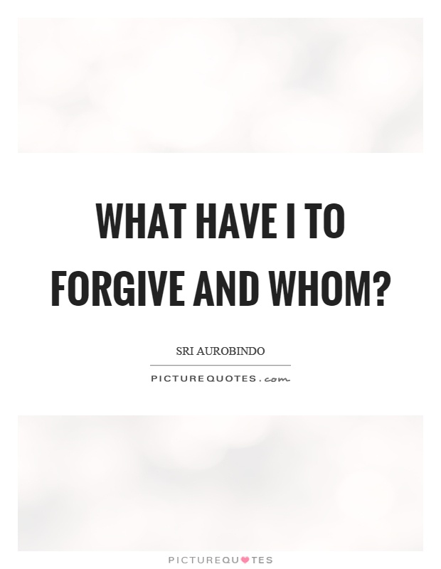 What have I to forgive and whom? Picture Quote #1
