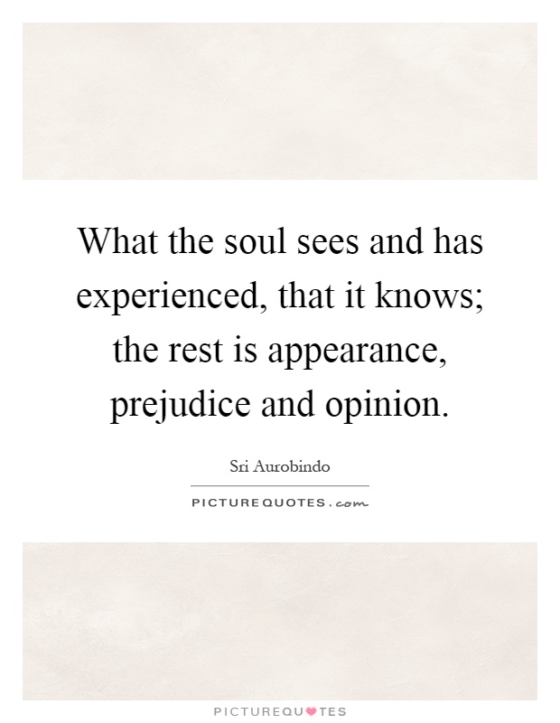 What the soul sees and has experienced, that it knows; the rest is appearance, prejudice and opinion Picture Quote #1