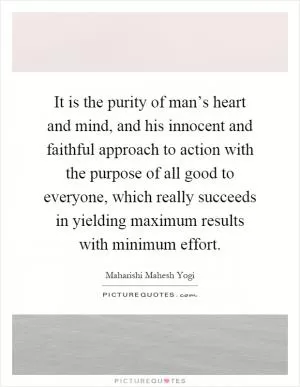 It is the purity of man’s heart and mind, and his innocent and faithful approach to action with the purpose of all good to everyone, which really succeeds in yielding maximum results with minimum effort Picture Quote #1
