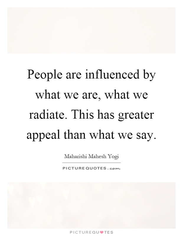 People are influenced by what we are, what we radiate. This has greater appeal than what we say Picture Quote #1
