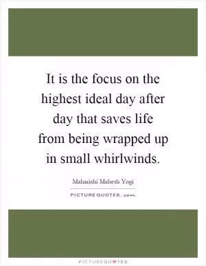 It is the focus on the highest ideal day after day that saves life from being wrapped up in small whirlwinds Picture Quote #1