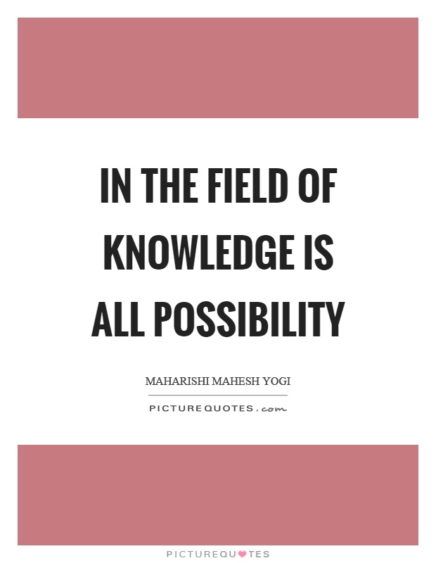 In the field of knowledge is all possibility Picture Quote #1
