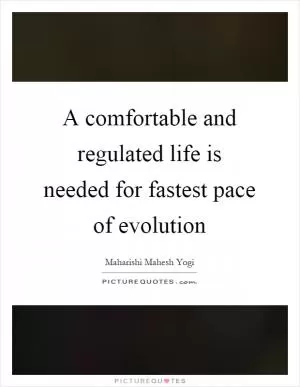 A comfortable and regulated life is needed for fastest pace of evolution Picture Quote #1