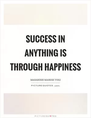 Success in anything is through happiness Picture Quote #1