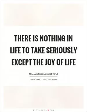 There is nothing in life to take seriously except the joy of life Picture Quote #1