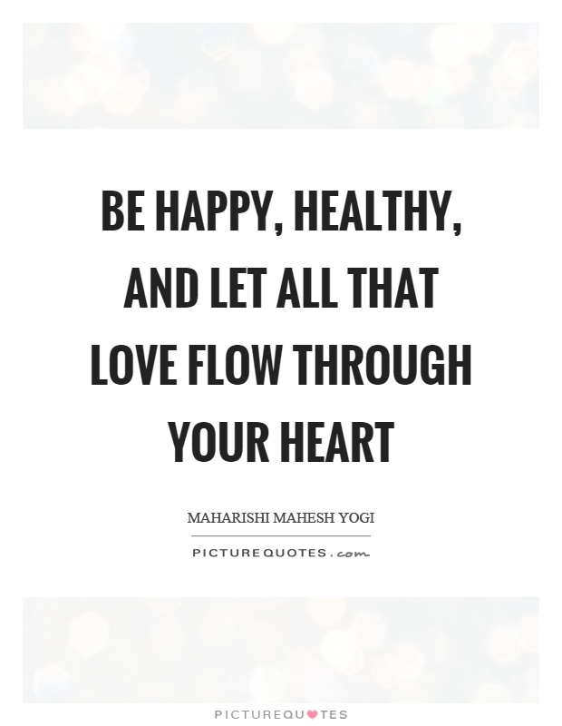 Be happy, healthy, and let all that love flow through your heart Picture Quote #1