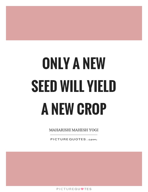 Only a new seed will yield a new crop Picture Quote #1
