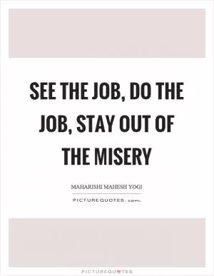 See the job, do the job, stay out of the misery Picture Quote #1