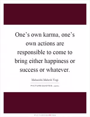One’s own karma, one’s own actions are responsible to come to bring either happiness or success or whatever Picture Quote #1