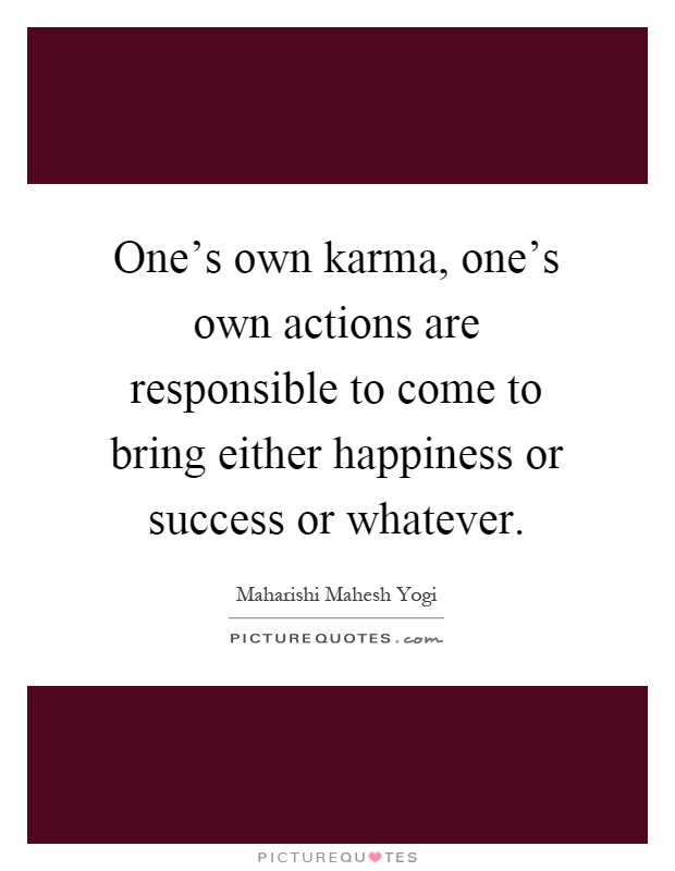 One's own karma, one's own actions are responsible to come to bring either happiness or success or whatever Picture Quote #1