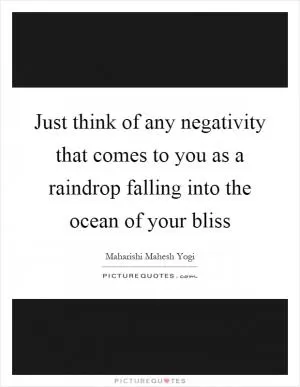 Just think of any negativity that comes to you as a raindrop falling into the ocean of your bliss Picture Quote #1