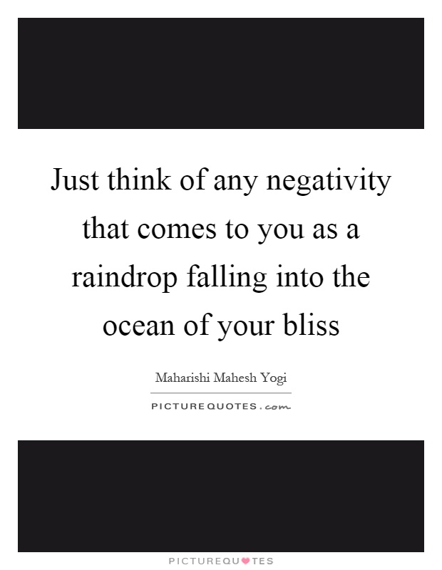 Just think of any negativity that comes to you as a raindrop falling into the ocean of your bliss Picture Quote #1