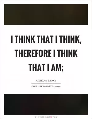 I think that I think, therefore I think that I am; Picture Quote #1