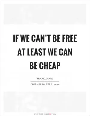 If we can’t be free at least we can be cheap Picture Quote #1
