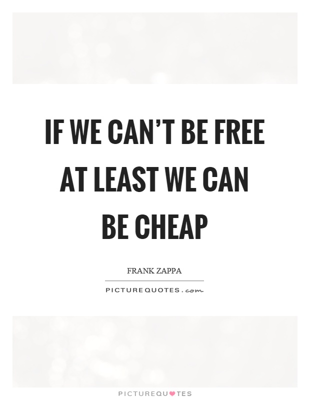 If we can't be free at least we can be cheap Picture Quote #1