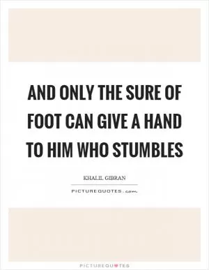 And only the sure of foot can give a hand to him who stumbles Picture Quote #1