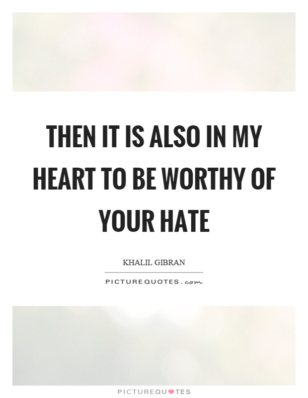 Then it is also in my heart to be worthy of your hate Picture Quote #1