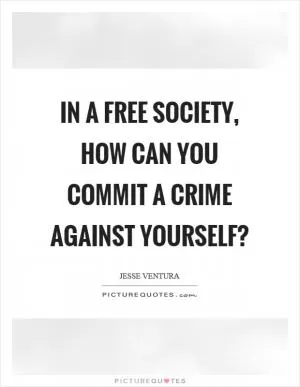 In a free society, how can you commit a crime against yourself? Picture Quote #1