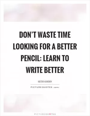 Don’t waste time looking for a better pencil: learn to write better Picture Quote #1