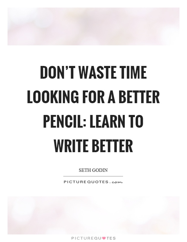Don't waste time looking for a better pencil: learn to write better Picture Quote #1
