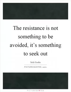 The resistance is not something to be avoided, it’s something to seek out Picture Quote #1