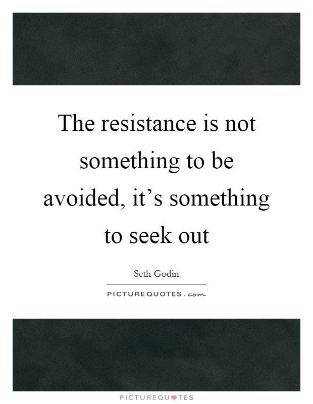 The resistance is not something to be avoided, it's something to seek out Picture Quote #1