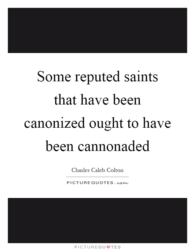 Some reputed saints that have been canonized ought to have been cannonaded Picture Quote #1