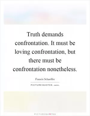 Truth demands confrontation. It must be loving confrontation, but there must be confrontation nonetheless Picture Quote #1