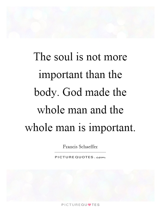 The soul is not more important than the body. God made the whole man and the whole man is important Picture Quote #1