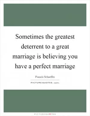 Sometimes the greatest deterrent to a great marriage is believing you have a perfect marriage Picture Quote #1