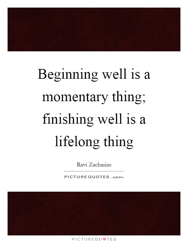 Beginning well is a momentary thing; finishing well is a lifelong thing Picture Quote #1