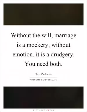 Without the will, marriage is a mockery; without emotion, it is a drudgery. You need both Picture Quote #1