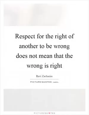Respect for the right of another to be wrong does not mean that the wrong is right Picture Quote #1