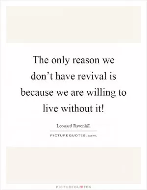 The only reason we don’t have revival is because we are willing to live without it! Picture Quote #1