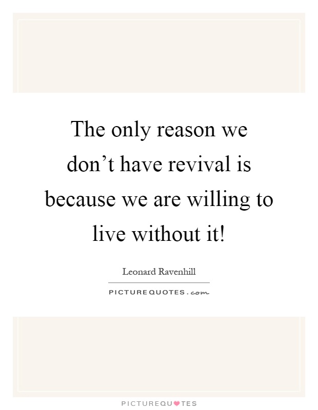 The only reason we don't have revival is because we are willing to live without it! Picture Quote #1