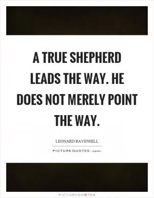 A true shepherd leads the way. He does not merely point the way Picture Quote #1