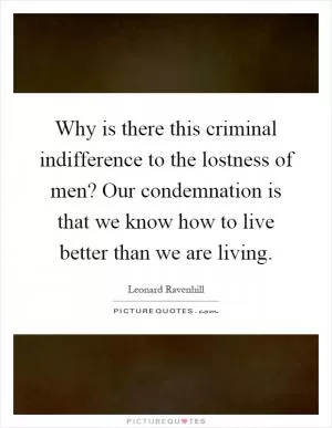 Why is there this criminal indifference to the lostness of men? Our condemnation is that we know how to live better than we are living Picture Quote #1