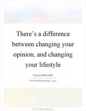 There’s a difference between changing your opinion, and changing your lifestyle Picture Quote #1