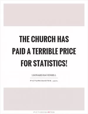 The church has paid a terrible price for statistics! Picture Quote #1